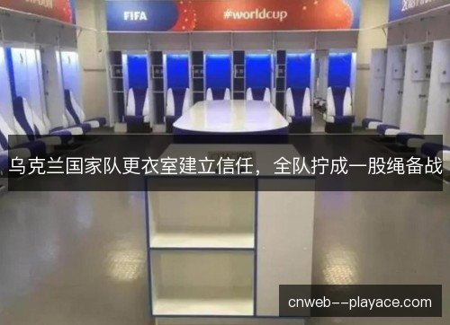 乌克兰国家队更衣室建立信任，全队拧成一股绳备战